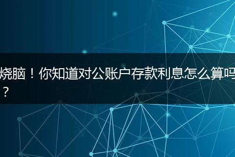 烧脑！你知道对公账户存款利息怎么算吗？