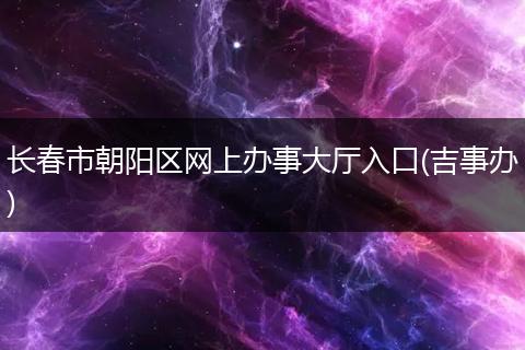 长春市朝阳区网上办事大厅入口(吉事办)