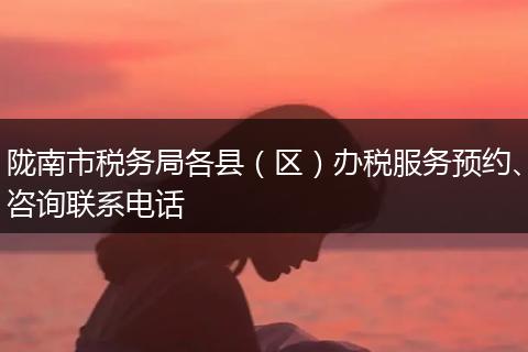 陇南市税务局各县（区）办税服务预约、咨询联系电话