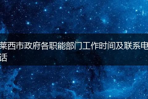 莱西市政府各职能部门工作时间及联系电话