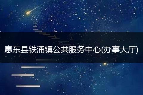 惠东县铁涌镇公共服务中心(办事大厅)