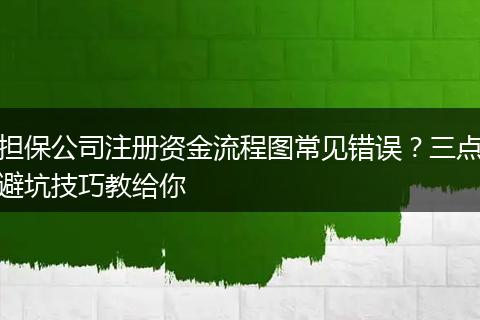 担保公司注册资金流程图常见错误？三点避坑技巧教给你