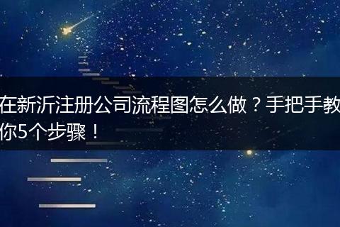 在新沂注册公司流程图怎么做？手把手教你5个步骤！