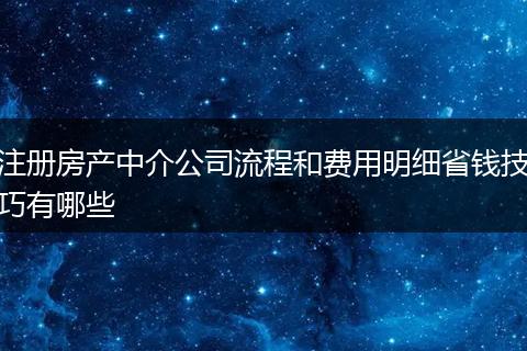 注册房产中介公司流程和费用明细省钱技巧有哪些