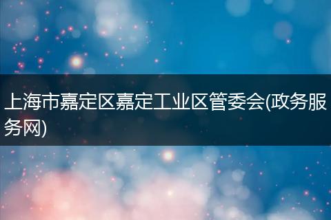 上海市嘉定区嘉定工业区管委会(政务服务网)