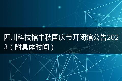 四川科技馆中秋国庆节开闭馆公告2023（附具体时间）