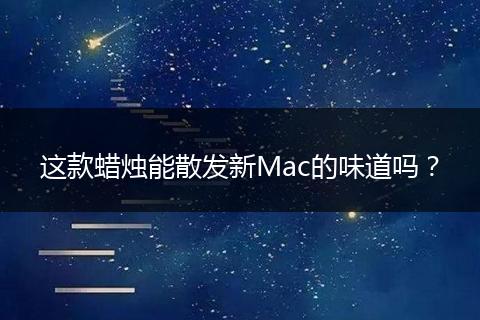 这款蜡烛能散发新Mac的味道吗?
