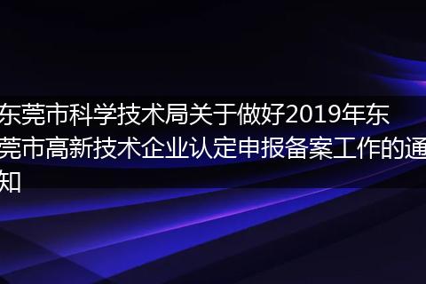 东莞市科学技术局关于做好2019年东莞市高新技术企业认定申报备案工作的通知