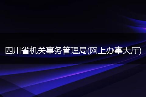 四川省机关事务管理局(网上办事大厅)