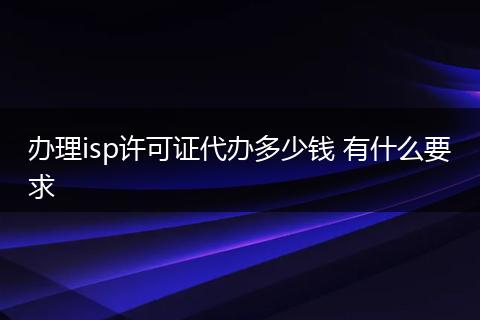 办理isp许可证代办多少钱 有什么要求