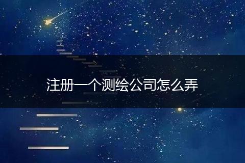 注册一个测绘公司怎么弄