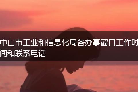 中山市工业和信息化局各办事窗口工作时间和联系电话