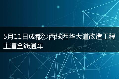 5月11日成都沙西线西华大道改造工程主道全线通车