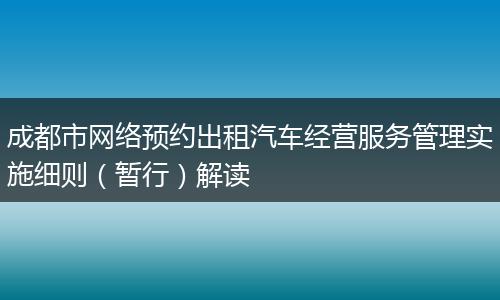 成都市网络预约出租汽车经营服务管理实施细则（暂行）解读
