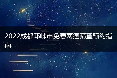 2022成都邛崃市免费两癌筛查预约指南