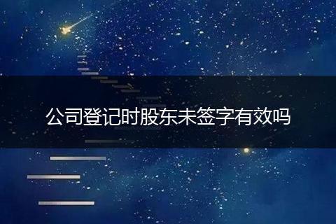 公司登记时股东未签字有效吗