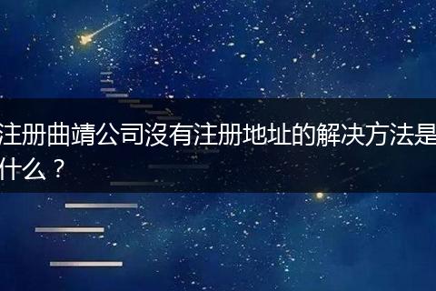注册曲靖公司沒有注册地址的解决方法是什么？