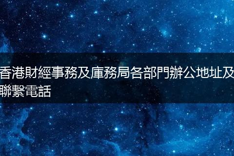 香港財經事務及庫務局各部門辦公地址及聯繫電話