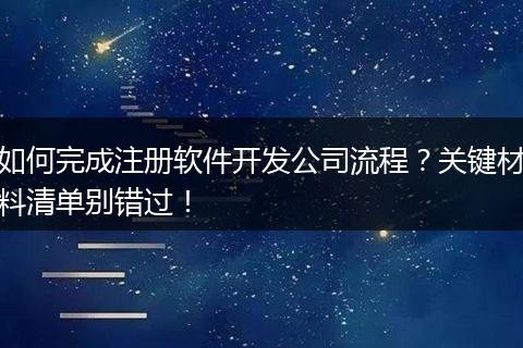 如何完成注册软件开发公司流程?关键材料清单别错过!