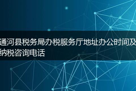 通河县税务局办税服务厅地址办公时间及纳税咨询电话