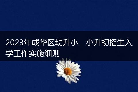 2023年成华区幼升小、小升初招生入学工作实施细则