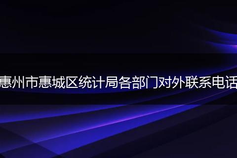 惠州市惠城区统计局各部门对外联系电话