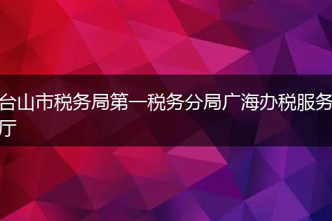 台山市税务局第一税务分局广海办税服务厅