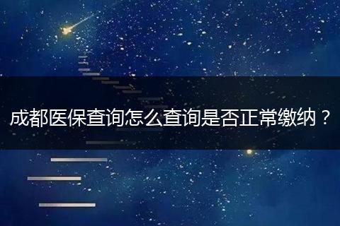 成都医保查询怎么查询是否正常缴纳？