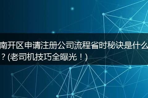 南开区申请注册公司流程省时秘诀是什么？(老司机技巧全曝光！)