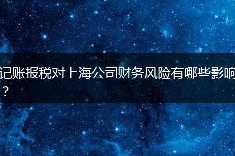记账报税对上海公司财务风险有哪些影响？