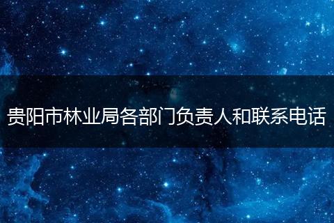贵阳市林业局各部门负责人和联系电话