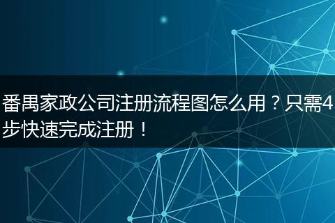 番禺家政公司注册流程图怎么用？只需4步快速完成注册！