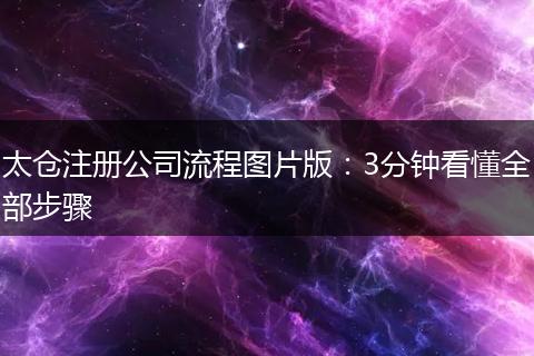 太仓注册公司流程图片版：3分钟看懂全部步骤