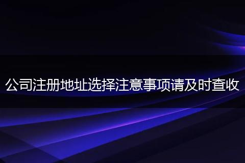 公司注册地址选择注意事项请及时查收