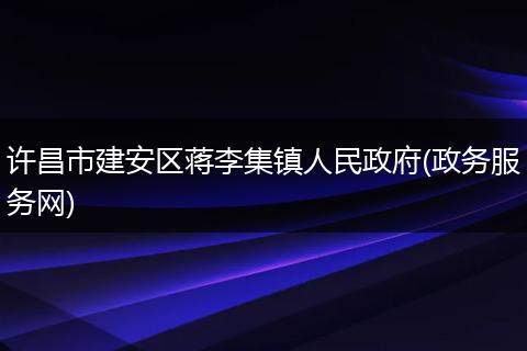 许昌市建安区蒋李集镇人民政府(政务服务网)