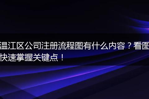 温江区公司注册流程图有什么内容？看图快速掌握关键点！