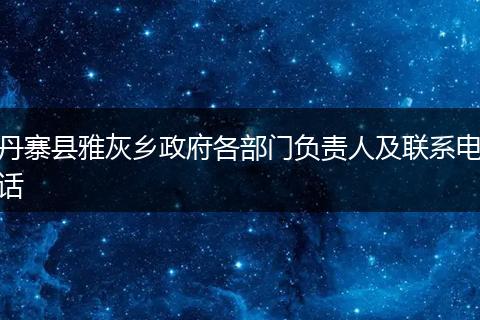 丹寨县雅灰乡政府各部门负责人及联系电话