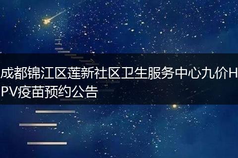 成都锦江区莲新社区卫生服务中心九价HPV疫苗预约公告