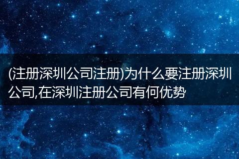 (注册深圳公司注册)为什么要注册深圳公司,在深圳注册公司有何优势
