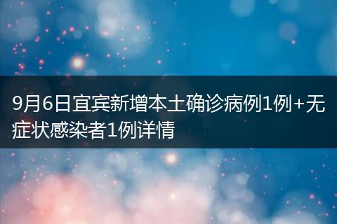 9月6日宜宾新增本土确诊病例1例+无症状感染者1例详情