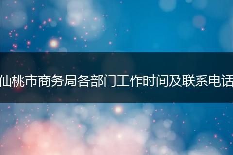 仙桃市商务局各部门工作时间及联系电话