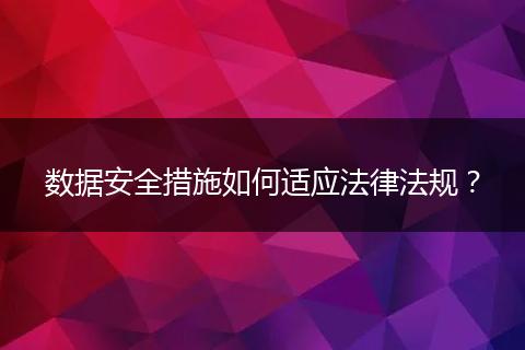 数据安全措施如何适应法律法规？