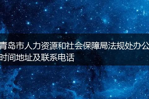 青岛市人力资源和社会保障局法规处办公时间地址及联系电话