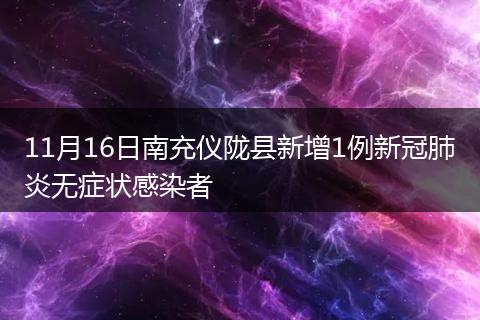 11月16日南充仪陇县新增1例新冠肺炎无症状感染者