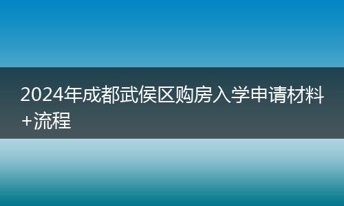 2024年成都武侯区购房入学申请材料+流程