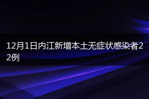12月1日内江新增本土无症状感染者22例