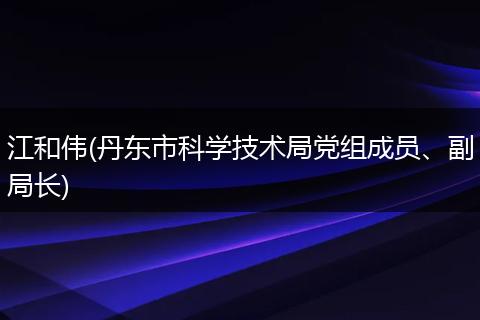江和伟(丹东市科学技术局党组成员、副局长)