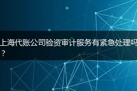 上海代账公司验资审计服务有紧急处理吗？