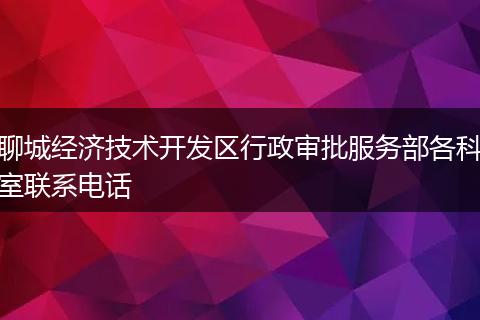 聊城经济技术开发区行政审批服务部各科室联系电话
