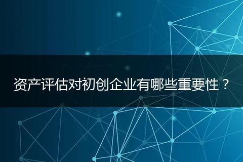 资产评估对初创企业有哪些重要性？